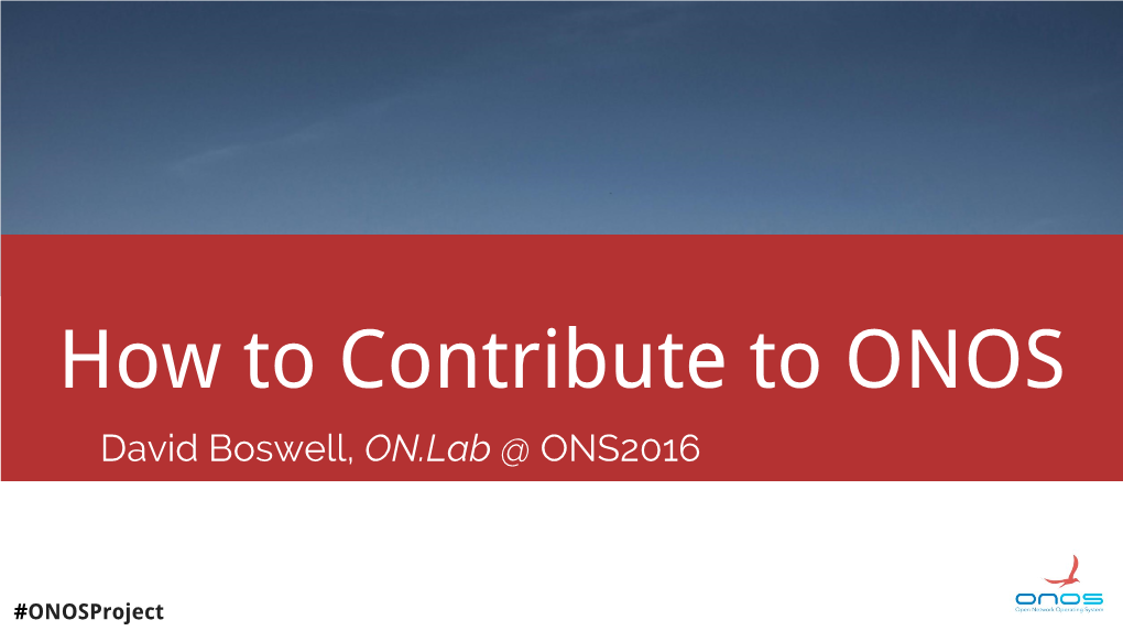 How to Contribute to ONOS David Boswell, ON.Lab @ ONS2016