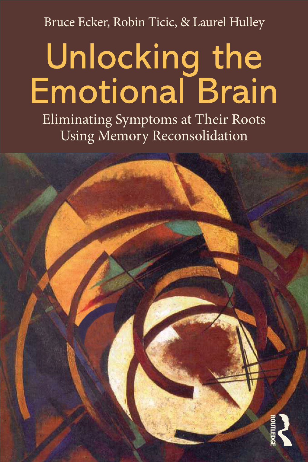 Unlocking the Emotional Brain Eliminating Symptoms at Their Roots Using Memory Reconsolidation Unlocking the Emotional Brain