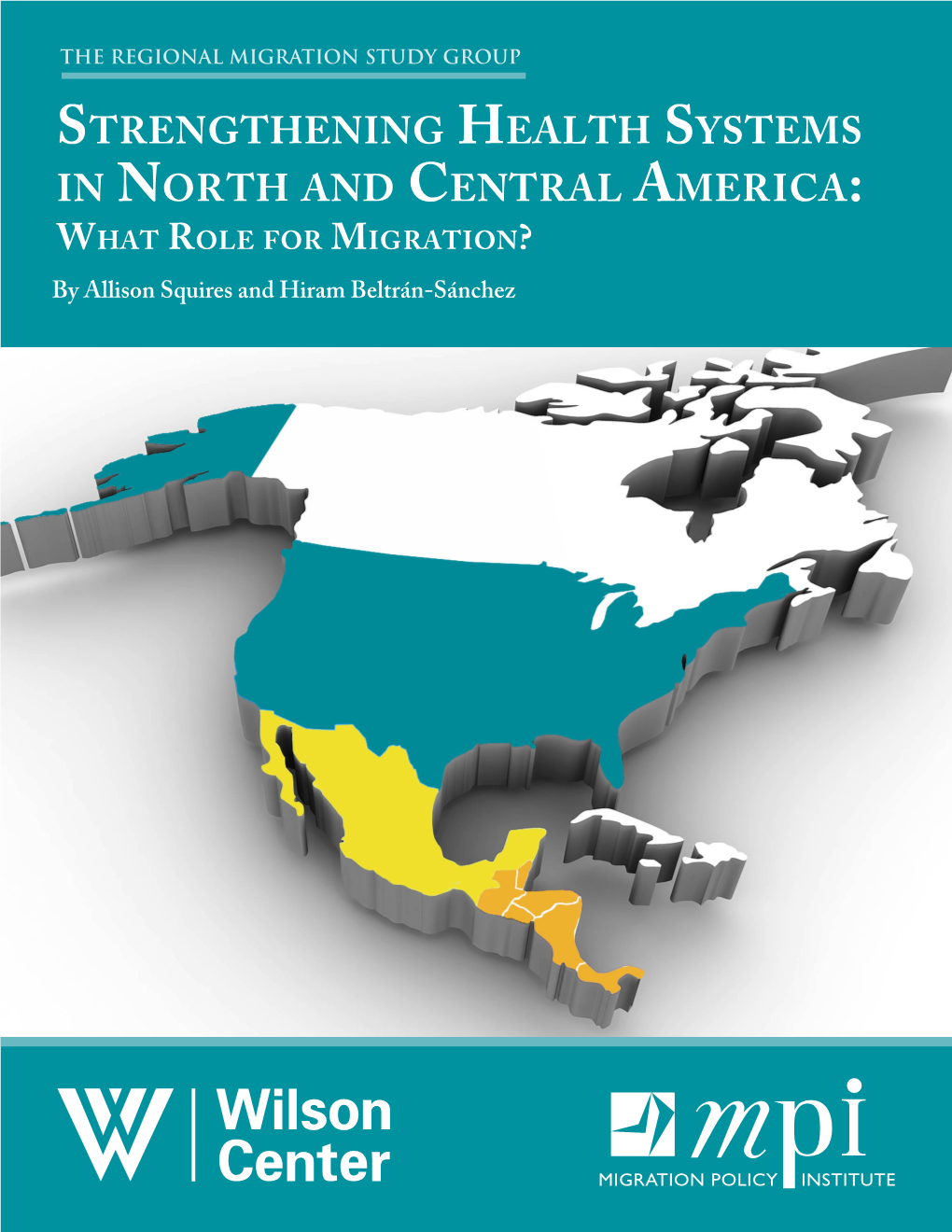 Strengthening Health Systems in North and Central America: What Role for Migration? by Allison Squires and Hiram Beltrán-Sánchez the REGIONAL MIGRATION STUDY GROUP