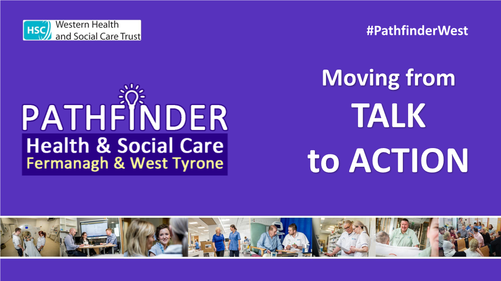 Moving from TALK to ACTION #Pathfinderwest ANNE KILGALLEN Chief Executive What Matters to Us #Pathfinderwest