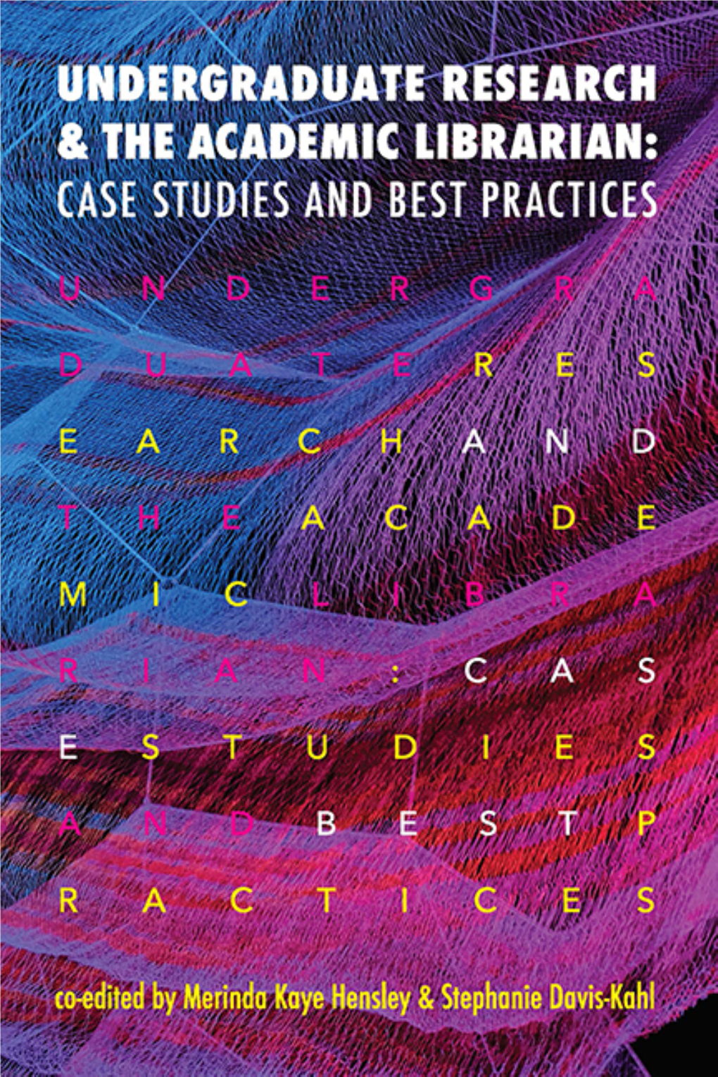 UNDERGRADUATE RESEARCH and the ACADEMIC LIBRARIAN: CASE STUDIES and BEST PRACTICES Edited by Merinda Kaye Hensley & Stephanie Davis-Kahl