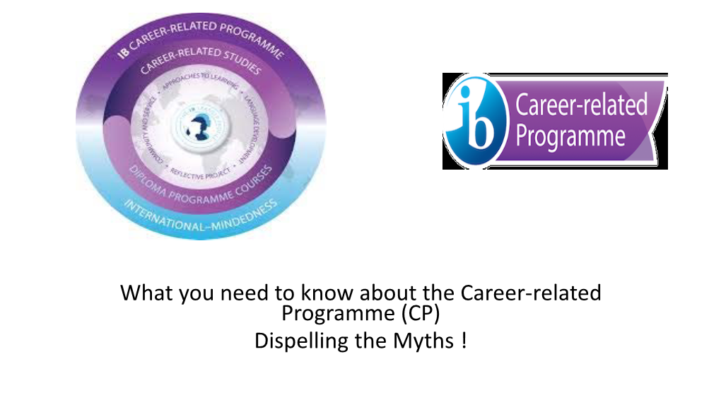 What You Need to Know About the Career-Related Programme (CP) Dispelling the Myths ! 1- the IBCP Is a New Qualification