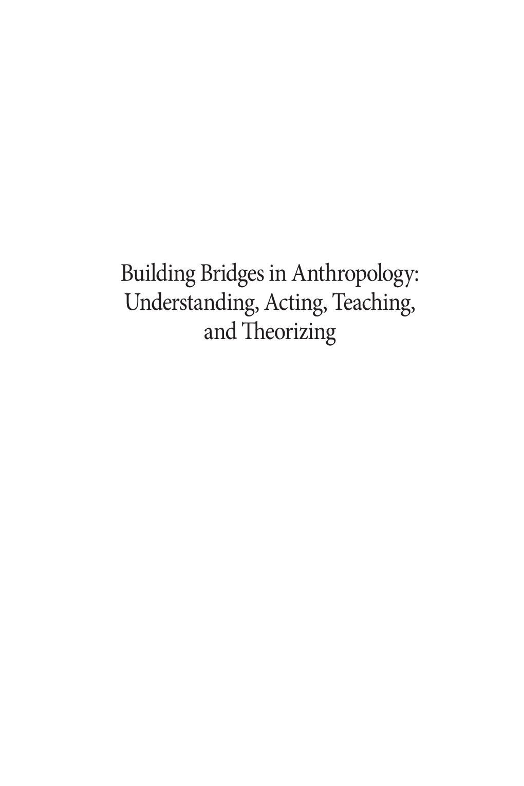 Building Bridges in Anthropology: Understanding, Acting, Teaching, and Theorizing