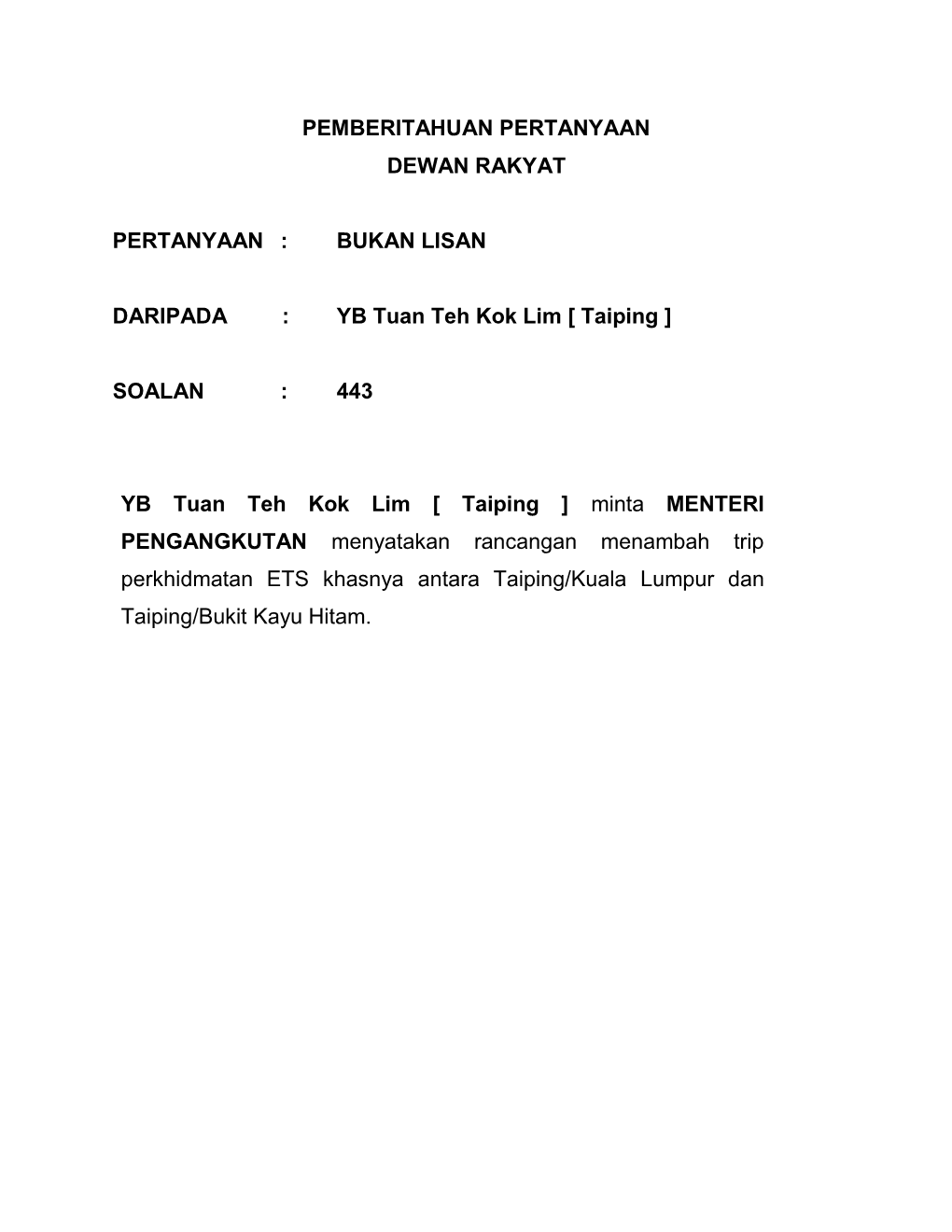 PEMBERITAHUAN PERTANYAAN DEWAN RAKYAT PERTANYAAN : BUKAN LISAN DARIPADA : YB Tuan Teh Kok Lim [ Taiping ] SOALAN : 443 YB T