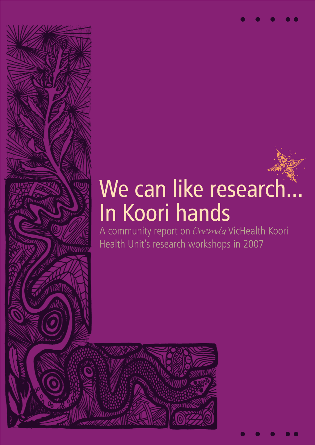 We Can Like Research... in Koori Hands a Community Report on Onemda Vichealth Koori Health Unit’S Research Workshops in 2007