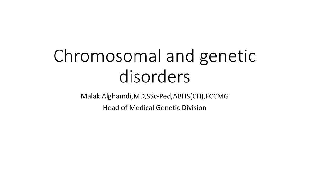 Chromosomal and Genetic Disorders Malak Alghamdi,MD,Ssc-Ped,ABHS(CH),FCCMG Head of Medical Genetic Division Outlines
