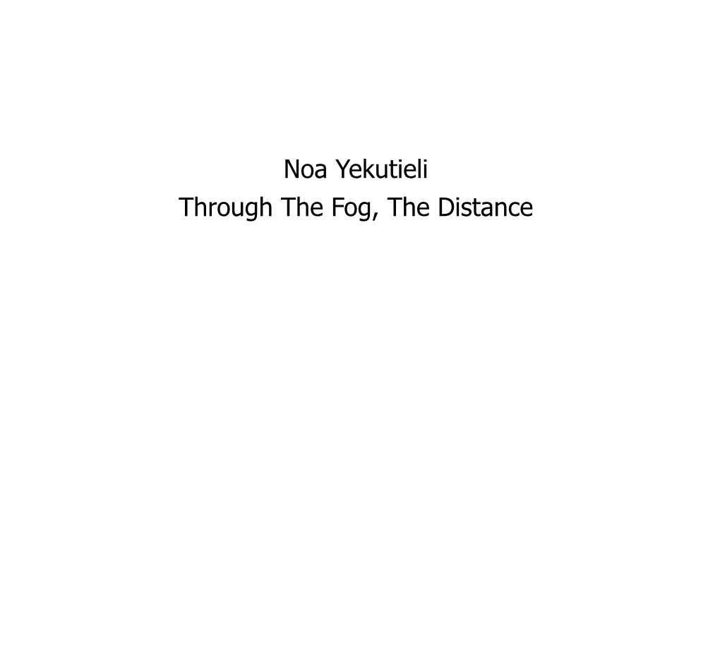 Noa Yekutieli Through the Fog, the Distance Noa Yekutieli Through the Fog, the Distance Opening: April 2014 Curators: Anat Turbowicz & Shir Meller-Yamaguchi