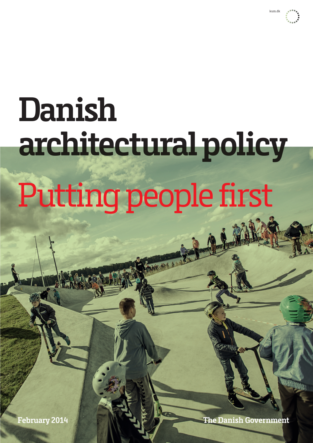 DANISH ARCHITECTURAL POLICY Kum.Dk Government February 2014 PUTTING PEOPLE FIRST