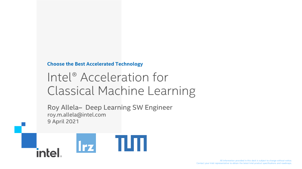 Intel® Acceleration for Classical Machine Learning Roy Allela– Deep Learning SW Engineer Roy.M.Allela@Intel.Com 9 April 2021