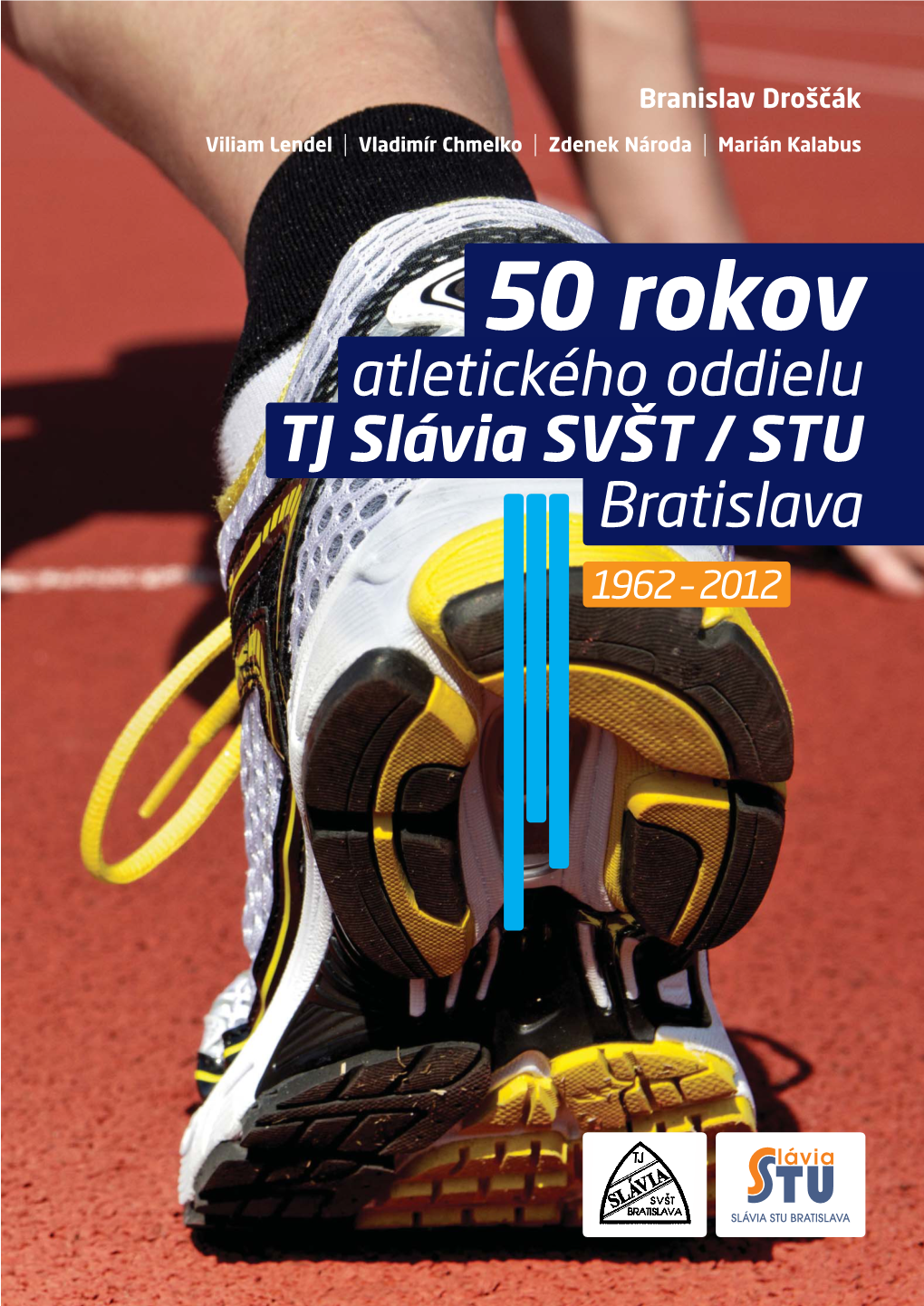 50 Rokov Atletického Oddielu TJ Slávia SVŠT / STU Bratislava 1962 – 2012 Droščák a Kol