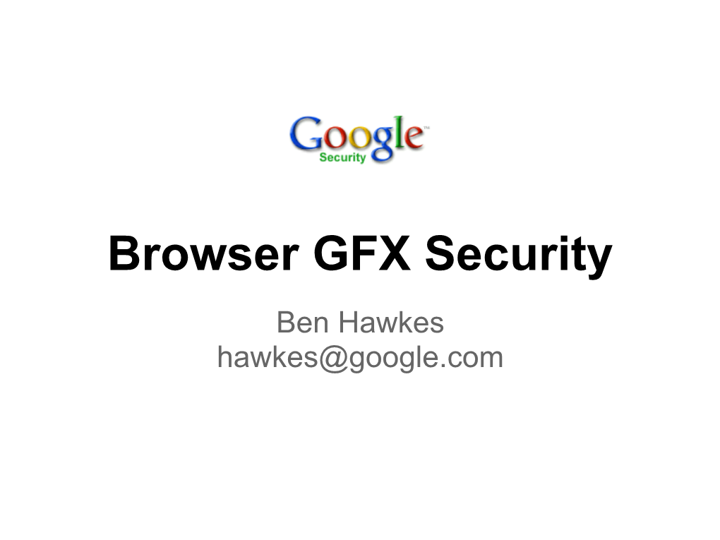 Browser GFX Security Ben Hawkes Hawkes@Google.Com Introduction