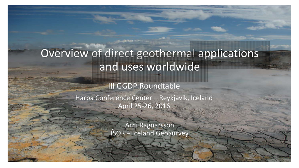 Overview of Direct Geothermal Applications and Uses Worldwide III GGDP Roundtable Harpa Conference Center – Reykjavik, Iceland April 25-26, 2016