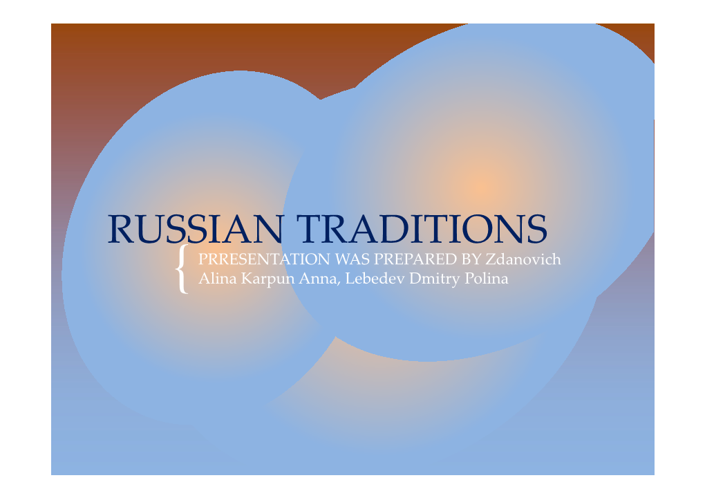 RUSSIAN TRADITIONS PRRESENTATION WAS PREPARED by Zdanovich { Alina Karpun Anna, Lebedev Dmitry Polina CELEBRATION