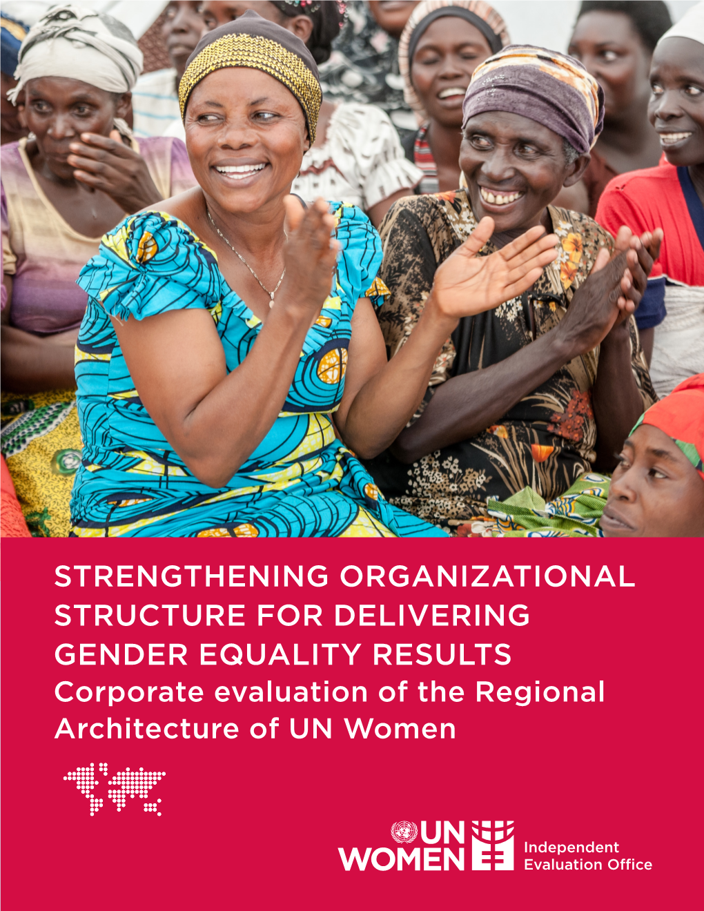 STRENGTHENING ORGANIZATIONAL STRUCTURE for DELIVERING GENDER EQUALITY RESULTS Corporate Evaluation of the Regional Architecture of UN Women