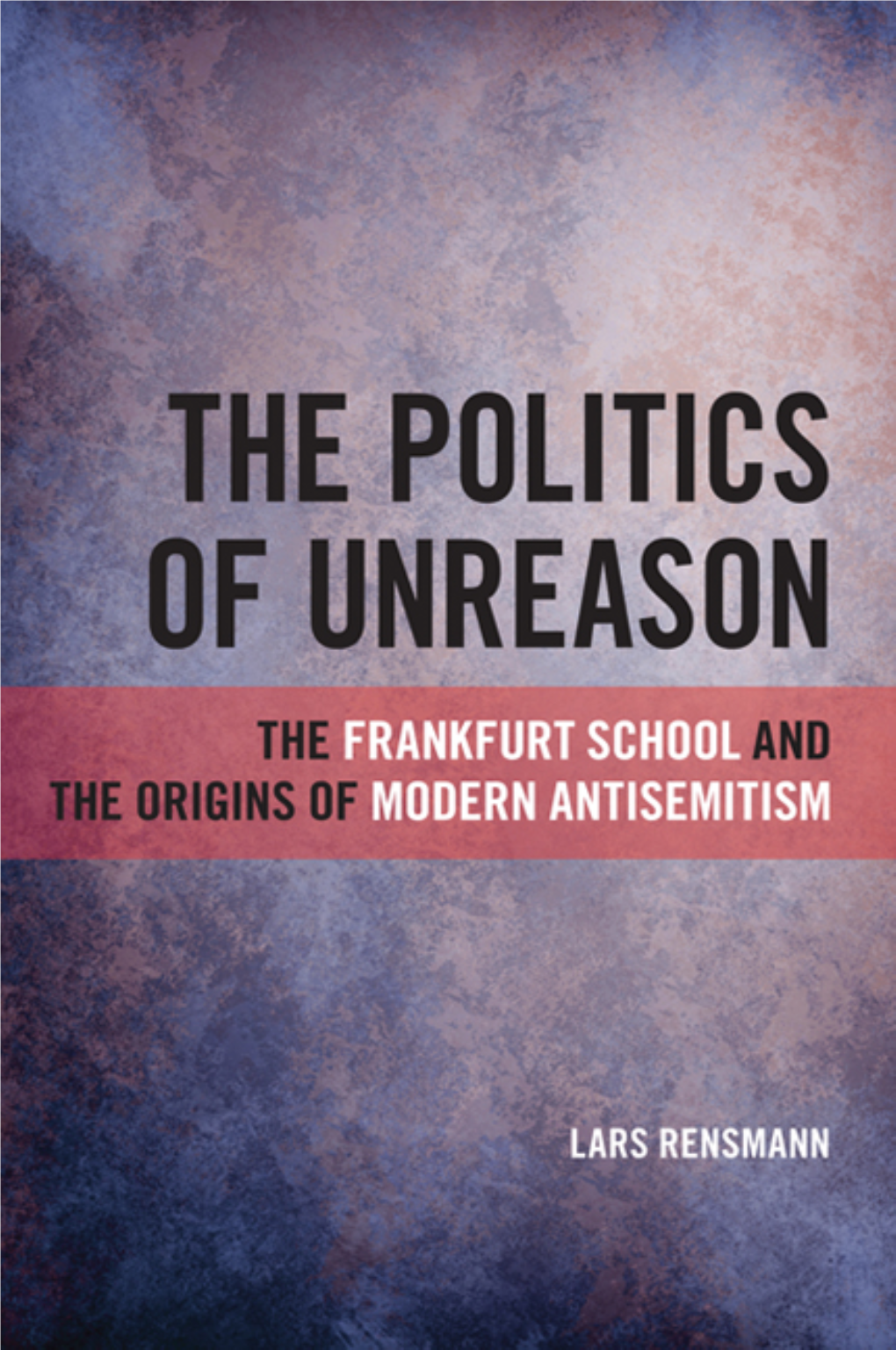 The Politics of Unreason: the Frankfurt School and the Origins Of