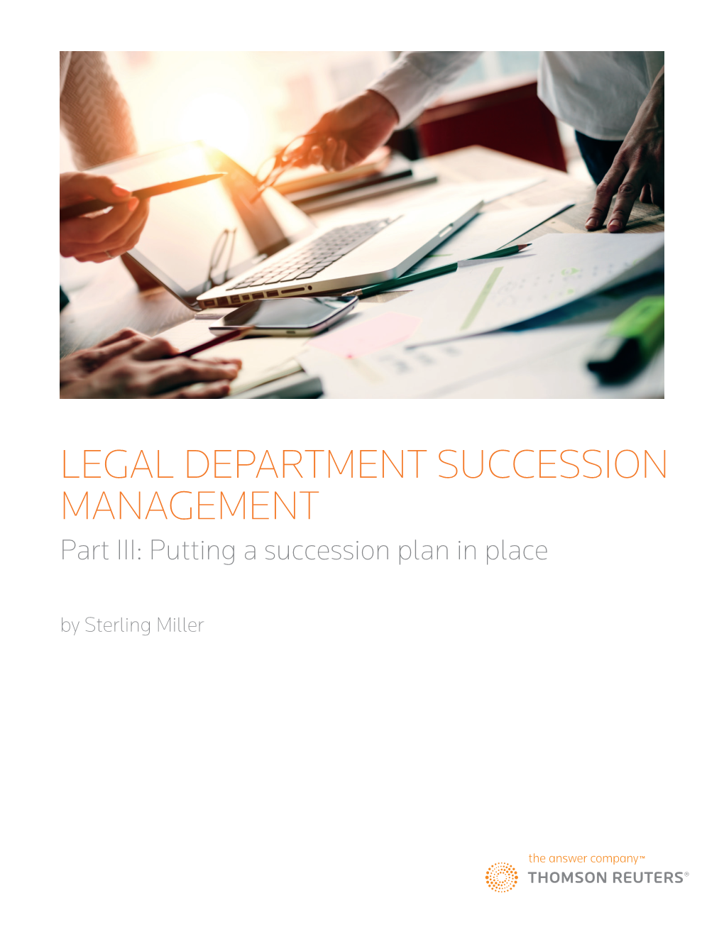 LEGAL DEPARTMENT SUCCESSION MANAGEMENT Part III: Putting a Succession Plan in Place by Sterling Miller PART III: PUTTING a SUCCESSION PLAN in PLACE