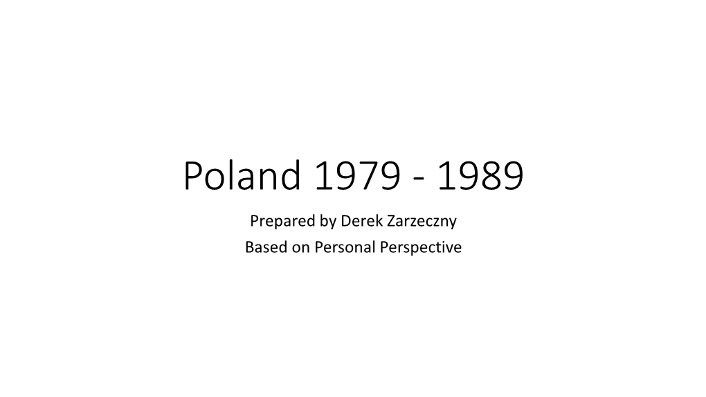 Poland 1979 - 1989 Prepared by Derek Zarzeczny Based on Personal Perspective Content