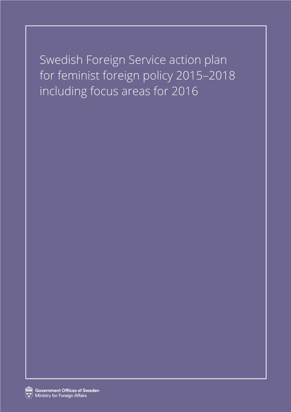 Swedish Foreign Service Action Plan for Feminist Foreign Policy 2015–2018 Including Focus Areas for 2016 Summary