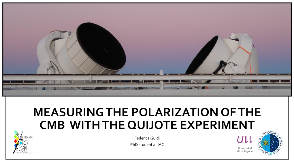 MEASURING the POLARIZATION of the CMB with the QUIJOTE EXPERIMENT Federica Guidi Phd Student at IAC CMB: Intensity and Polarization