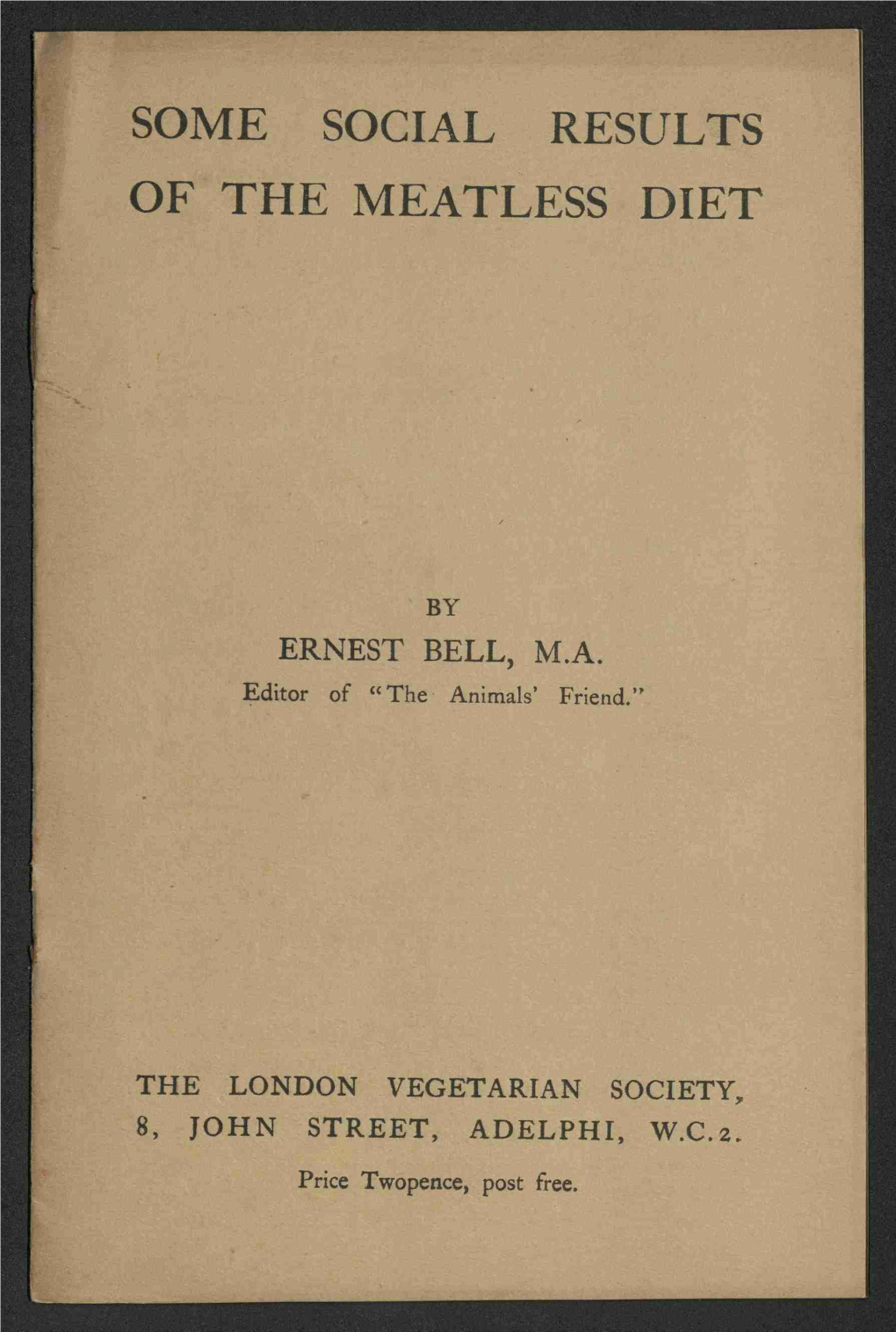 SOME SOCIAL RESULTS OFTHE MEATLESS DIET by ERNEST BELL, M.A. Editor of “The Animals' Friend.” the LONDON VEGETARIAN SOCIET