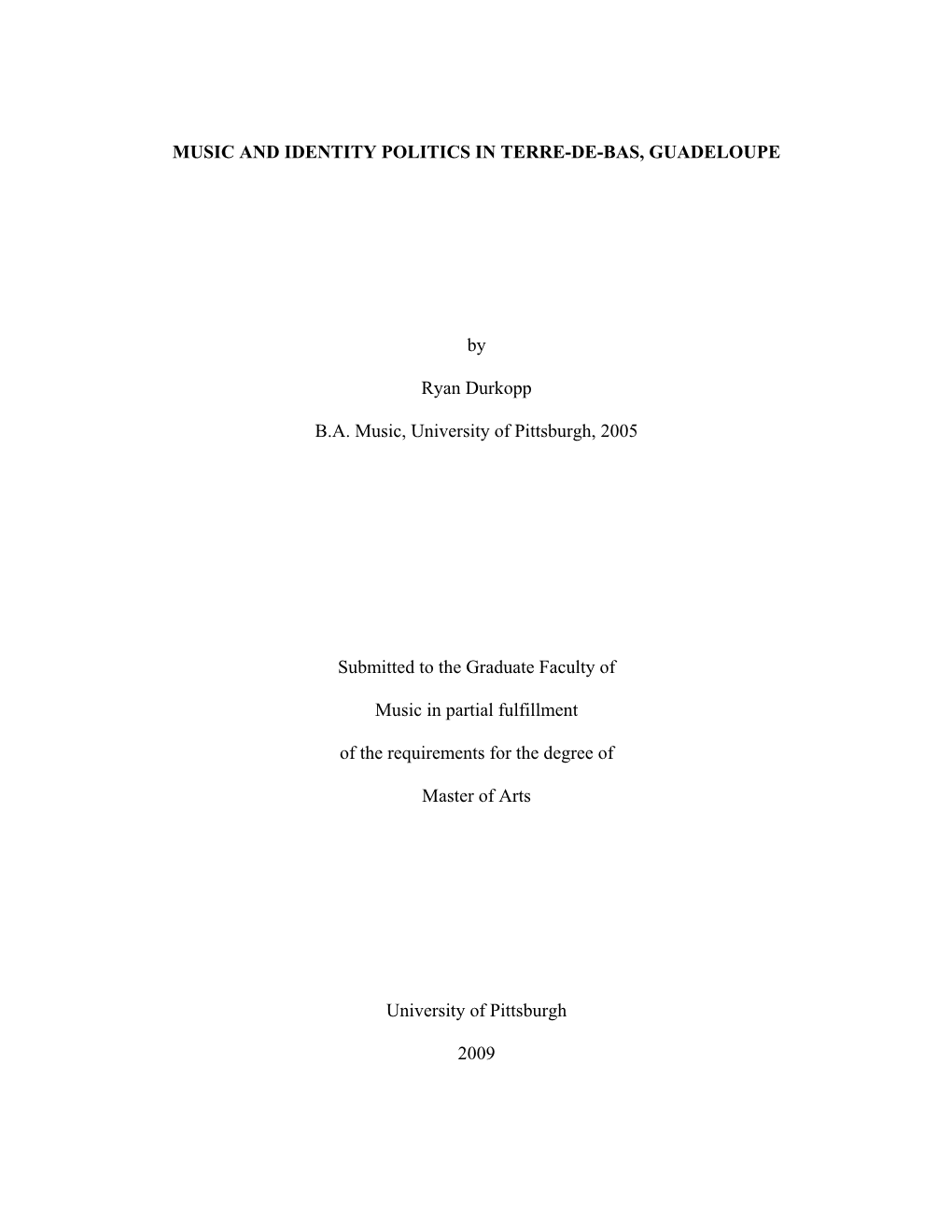 MUSIC and IDENTITY POLITICS in TERRE-DE-BAS, GUADELOUPE by Ryan Durkopp B.A. Music, University of Pittsburgh, 2005 Submitted To