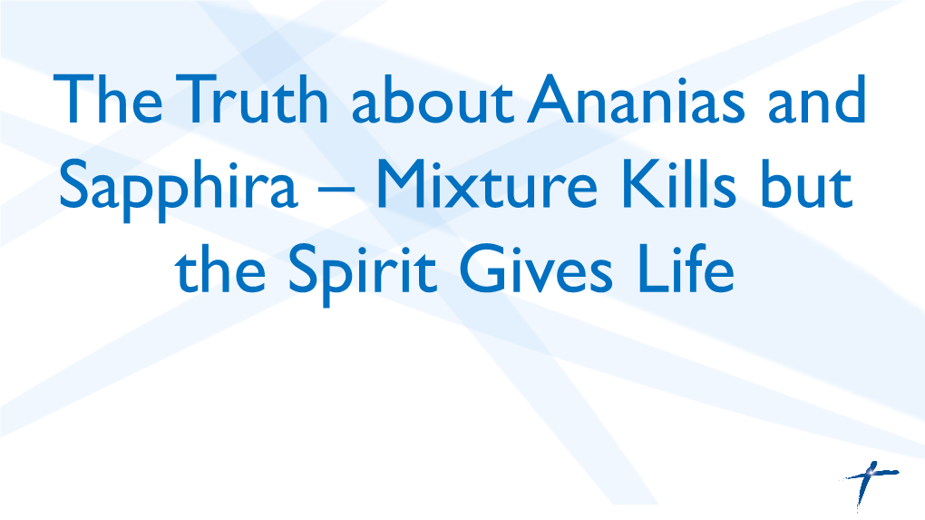 The Truth About Ananias and Sapphira – Mixture Kills but the Spirit Gives Life No, You Aren’T Going to Drop Dead Like Ananias and Sapphira If You Tell a Lie