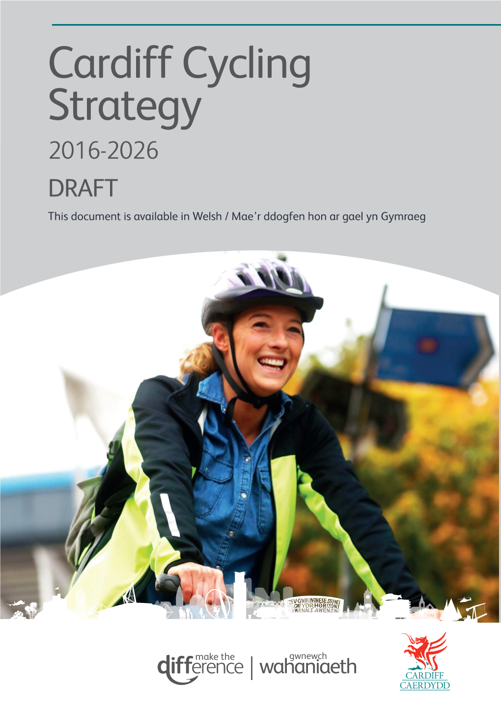 Cardiff Cycling Strategy 2016-2026 DRAFT This Document Is Available in Welsh / Mae’R Ddogfen Hon Ar Gael Yn Gymraeg