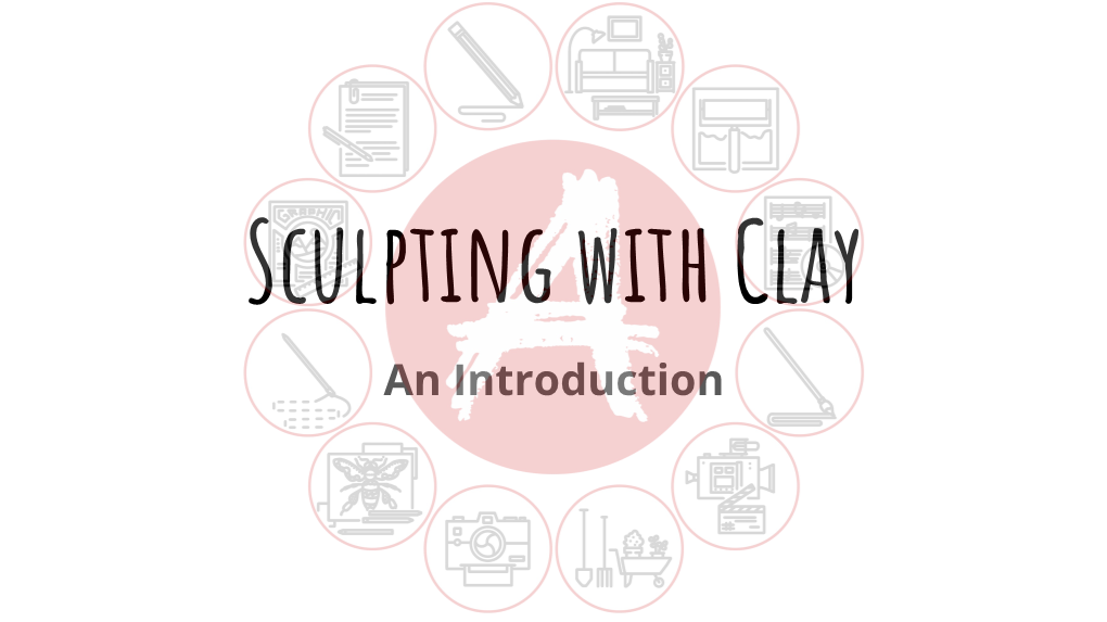 Sculpting with Clay an Introduction Sculpting with Clay Clay Is an Incredibly Versatile Material, and Has Been Used to Create Everything from Vases to Venus’
