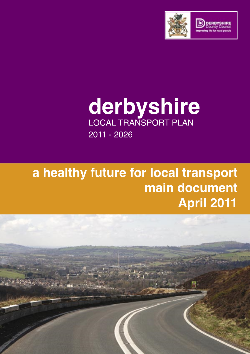 Derbyshire LOCAL TRANSPORT PLAN 2011 - 2026 a Healthy Future for Local Transport Main Document April 2011 Cover Photograph