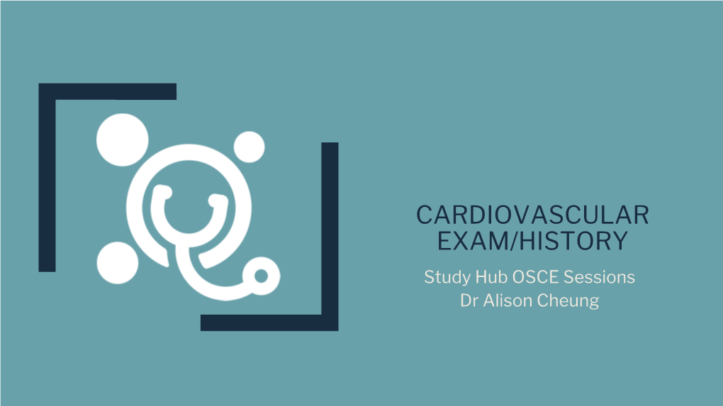 CARDIOVASCULAR EXAM/HISTORY Study Hub OSCE Sessions Dr Alison Cheung Structure