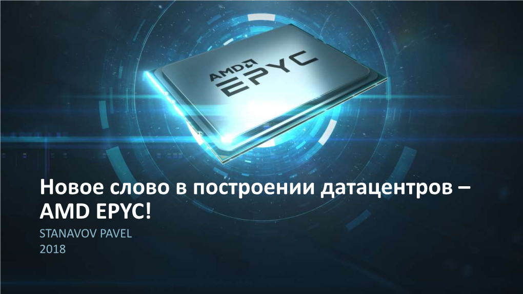 Новое Слово В Построении Датацентров – Amd Epyc! Stanavov Pavel 2018 Современные Вызовы It