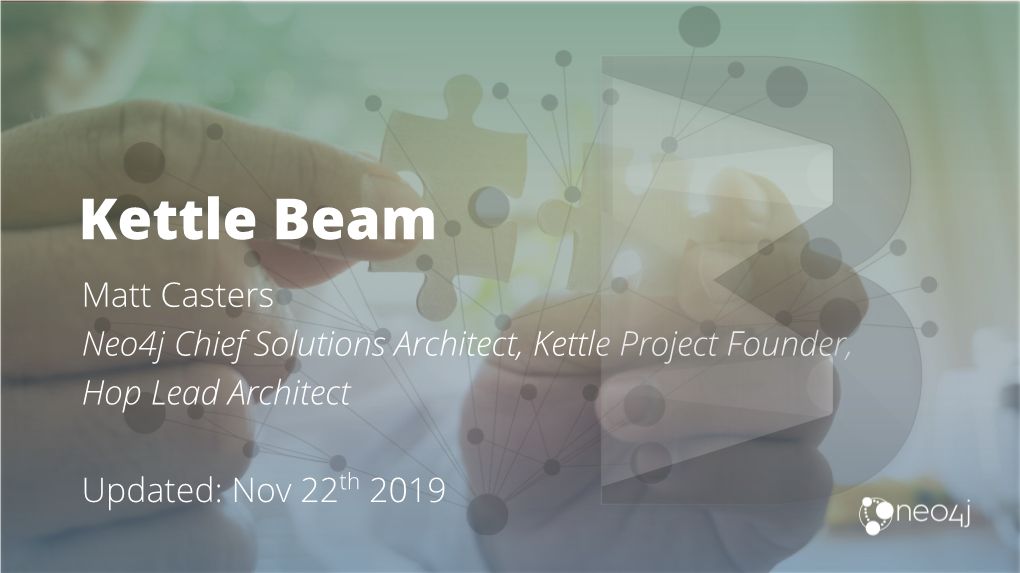 Kettle Beam Matt Casters Neo4j Chief Solutions Architect, Kettle Project Founder, Hop Lead Architect