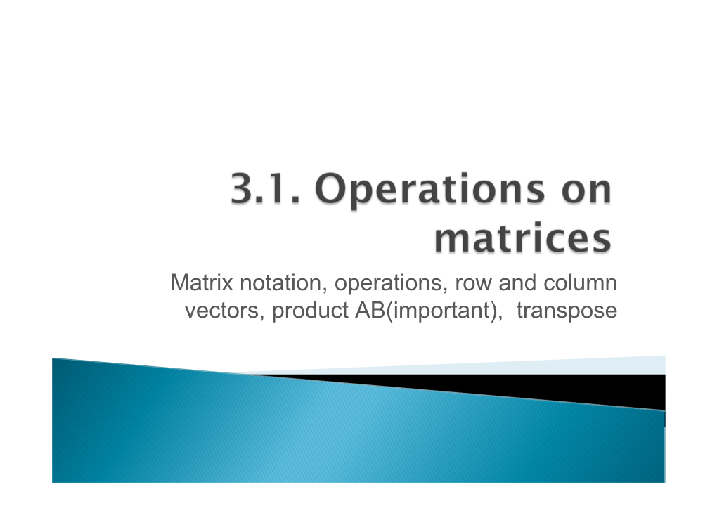 Matrix Notation, Operations, Row and Column Vectors, Product AB(Important), Transpose  Matrix: a Rectangular Array of Real Numbers