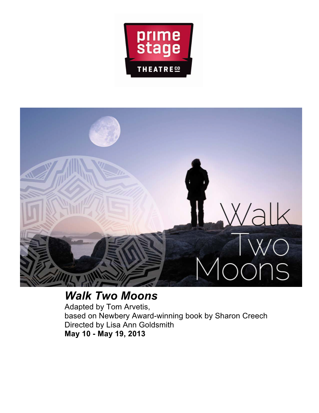 Walk Two Moons Adapted by Tom Arvetis, Based on Newbery Award-Winning Book by Sharon Creech Directed by Lisa Ann Goldsmith May 10 - May 19, 2013 2