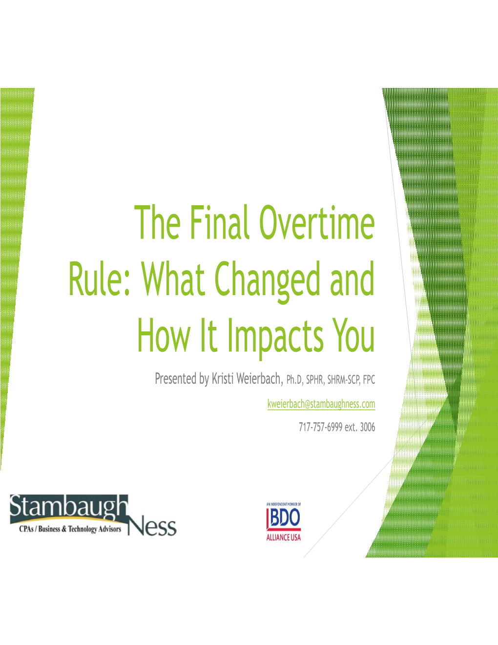 The Final Overtime Rule: What Changed and How It Impacts You Presented by Kristi Weierbach, Ph.D, SPHR, SHRM-SCP, FPC Kweierbach@Stambaughness.Com 717-757-6999 Ext