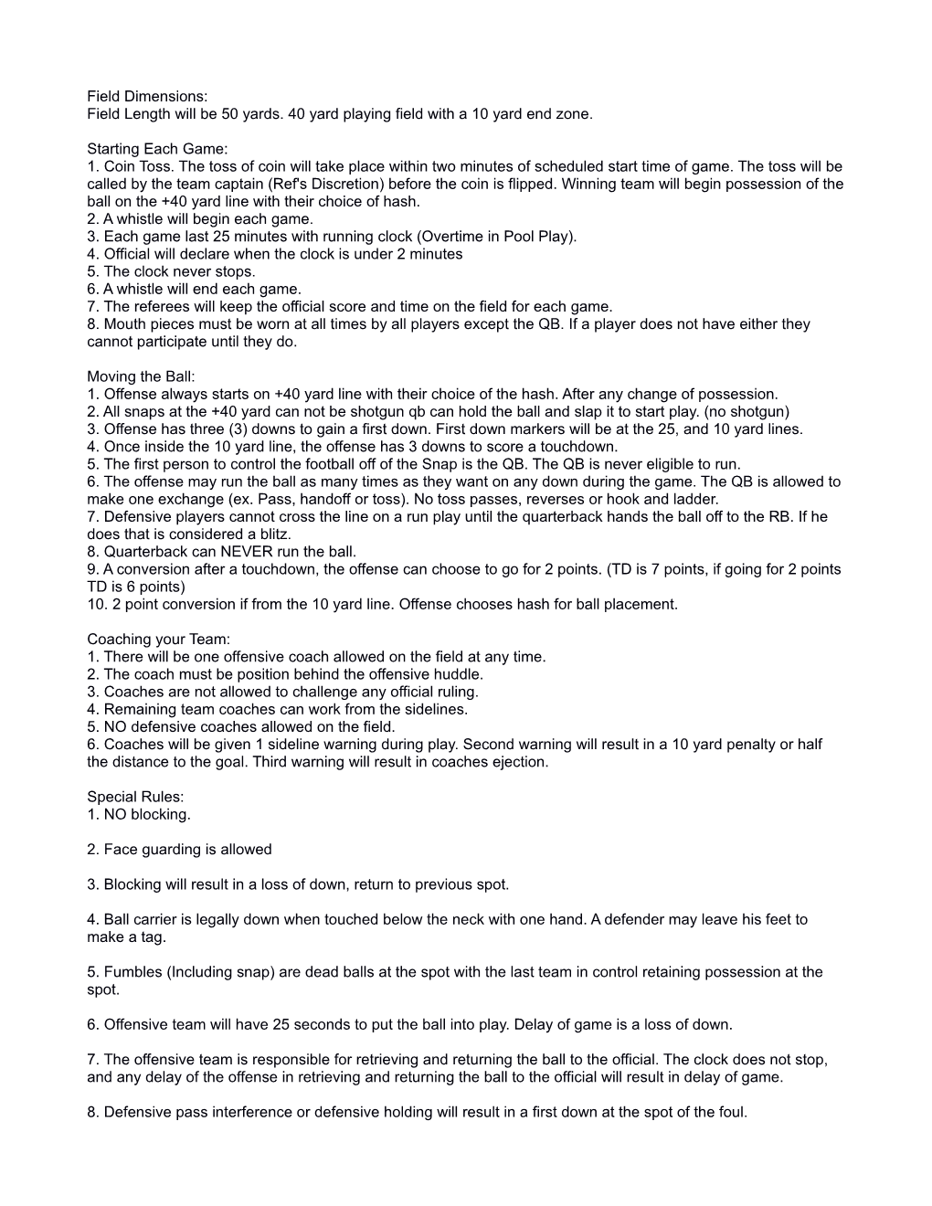 Field Dimensions: Field Length Will Be 50 Yards. 40 Yard Playing Field with a 10 Yard End Zone. Starting Each Game: 1. Coin Toss