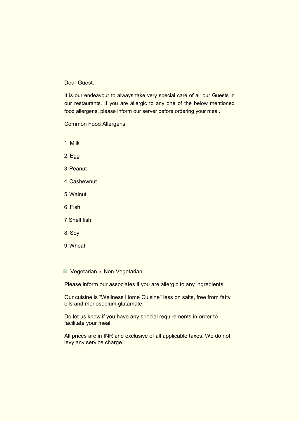 Dear Guest, Common Food Allergens: 1. Milk 2. Egg 3. Peanut 4. Cashewnut 5. Walnut 6. Fish 7. Shell Fish 8. Soy 9. Wheat Vegetar