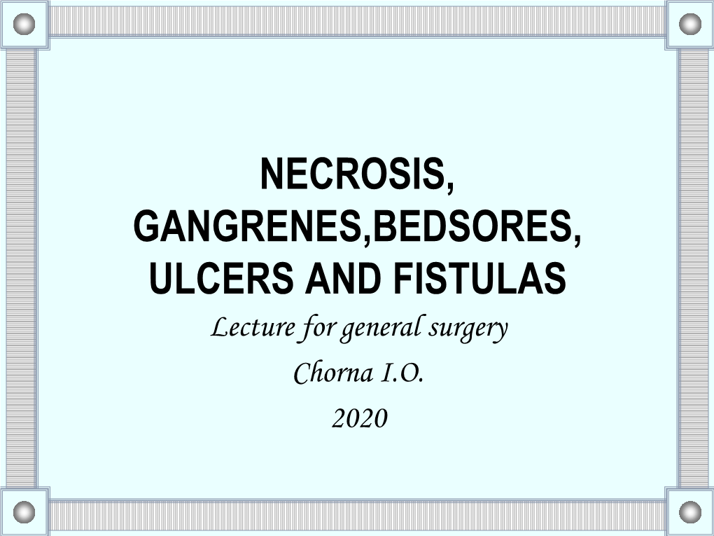 NECROSIS, GANGRENES,BEDSORES, ULCERS and FISTULAS Lecture for General Surgery Chorna I.O