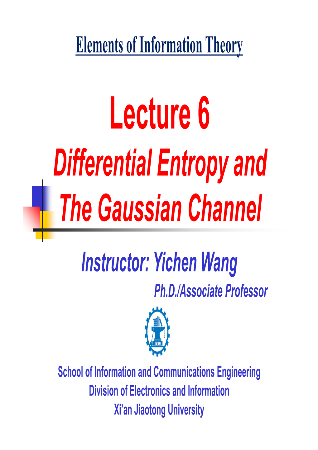 Differential Entropy and the Gaussian Channel Instructor: Yichen Wang Ph.D./Associate Professor