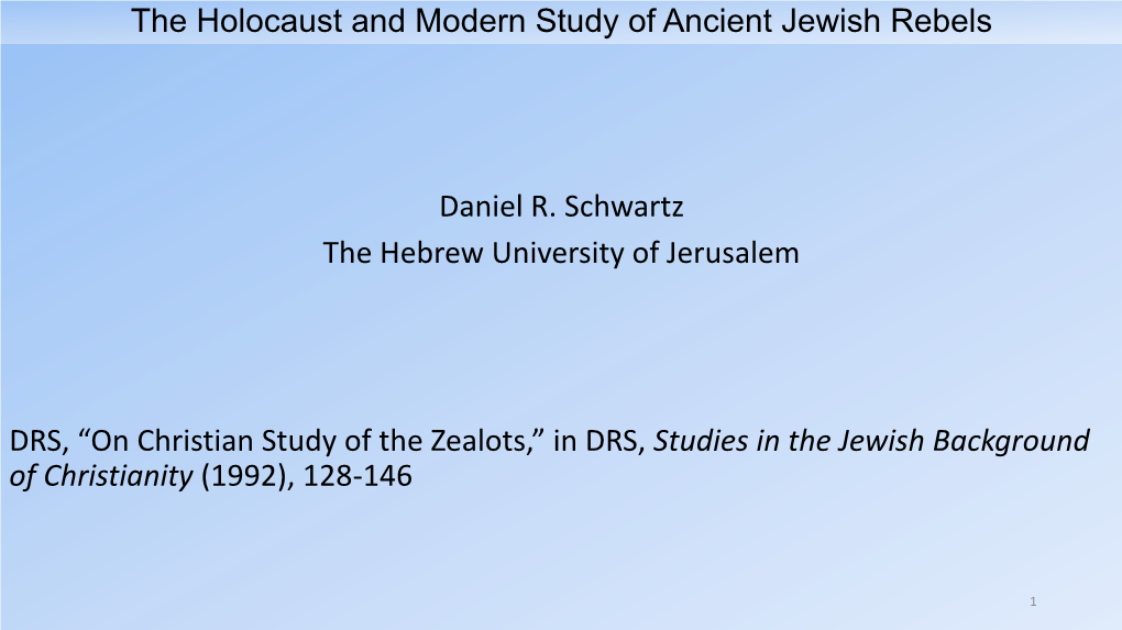 Daniel R. Schwartz the Hebrew University of Jerusalem DRS, “On Christian Study of the Zealots,” in DRS, Studies in the Jewis