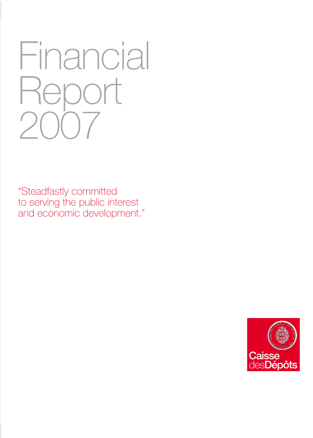 Steadfastly Committed to Serving the Public Interest and Economic Development.” 2007 Financial Report N Caisse Des Dépôts