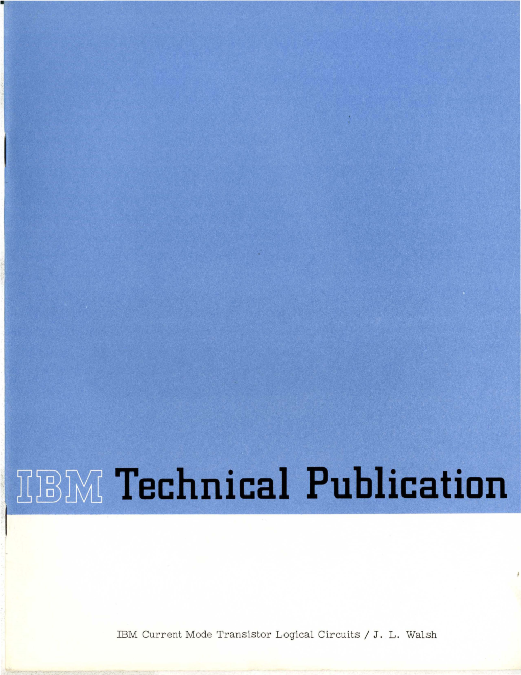 IBM Current Mode Transistor Logical Circuits / J. L. Walsh IBM CURRENT MODE TRANSISTOR LOGICAL CIRCUITS