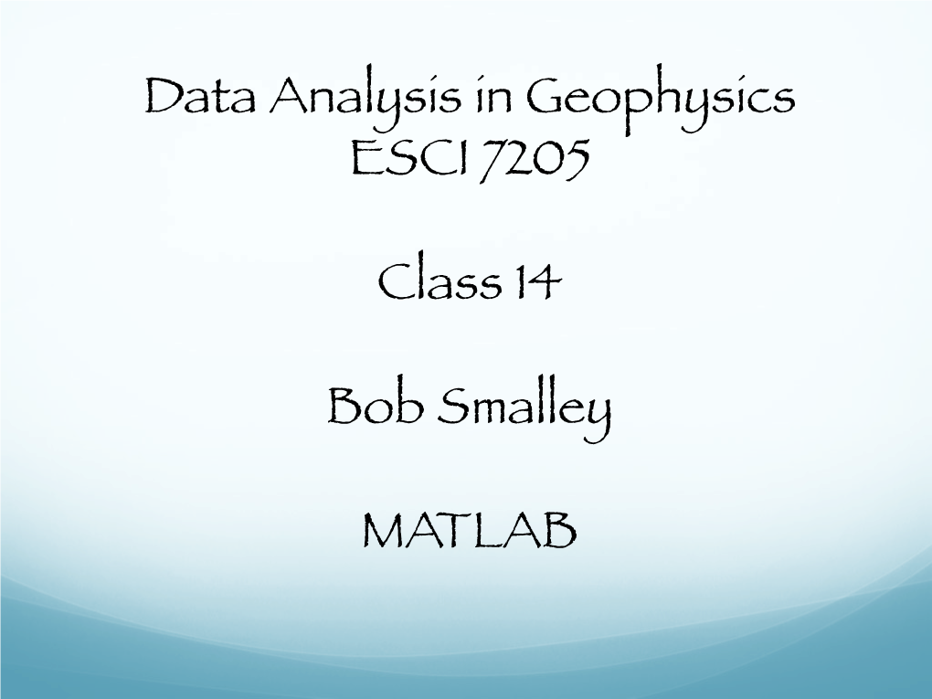 Data Analysis in Geophysics ESCI 7205 Class 14 Bob Smalley MATLAB