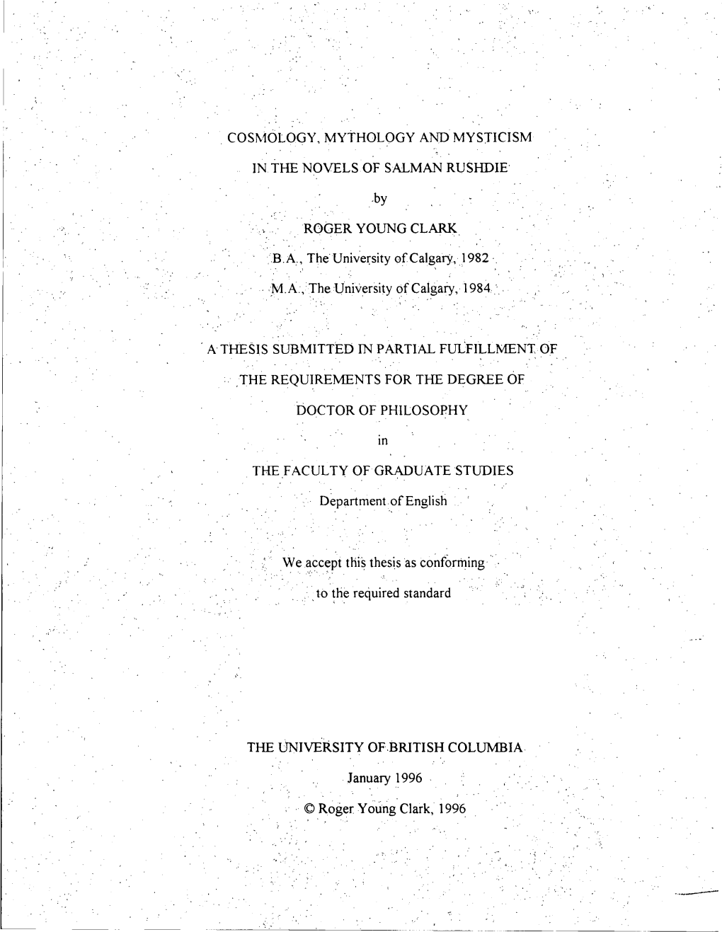 COSMOLOGY, MYTHOLOGY and MYSTICISM in the NOVELS of SALMAN RUSHDIE ROGER YOUNG CLARK BA, the University of Calgary, 1982 MA