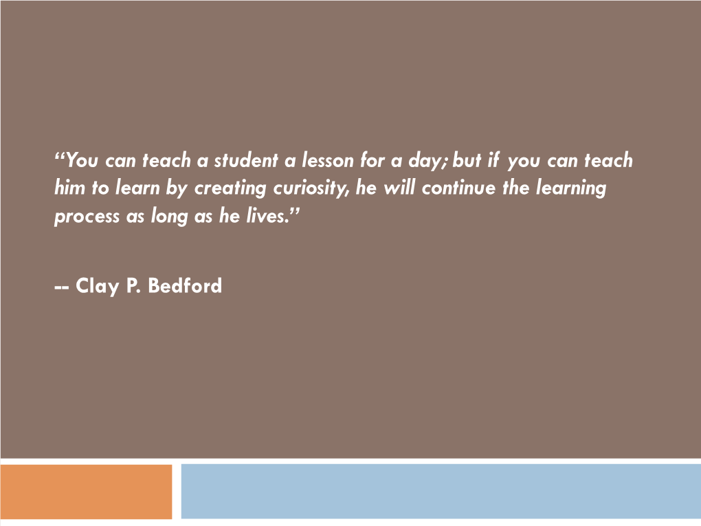 You Can Teach a Student a Lesson for a Day; but If You Can Teach Him to Learn by Creating Curiosity, He Will Continue the Learning Process As Long As He Lives.”