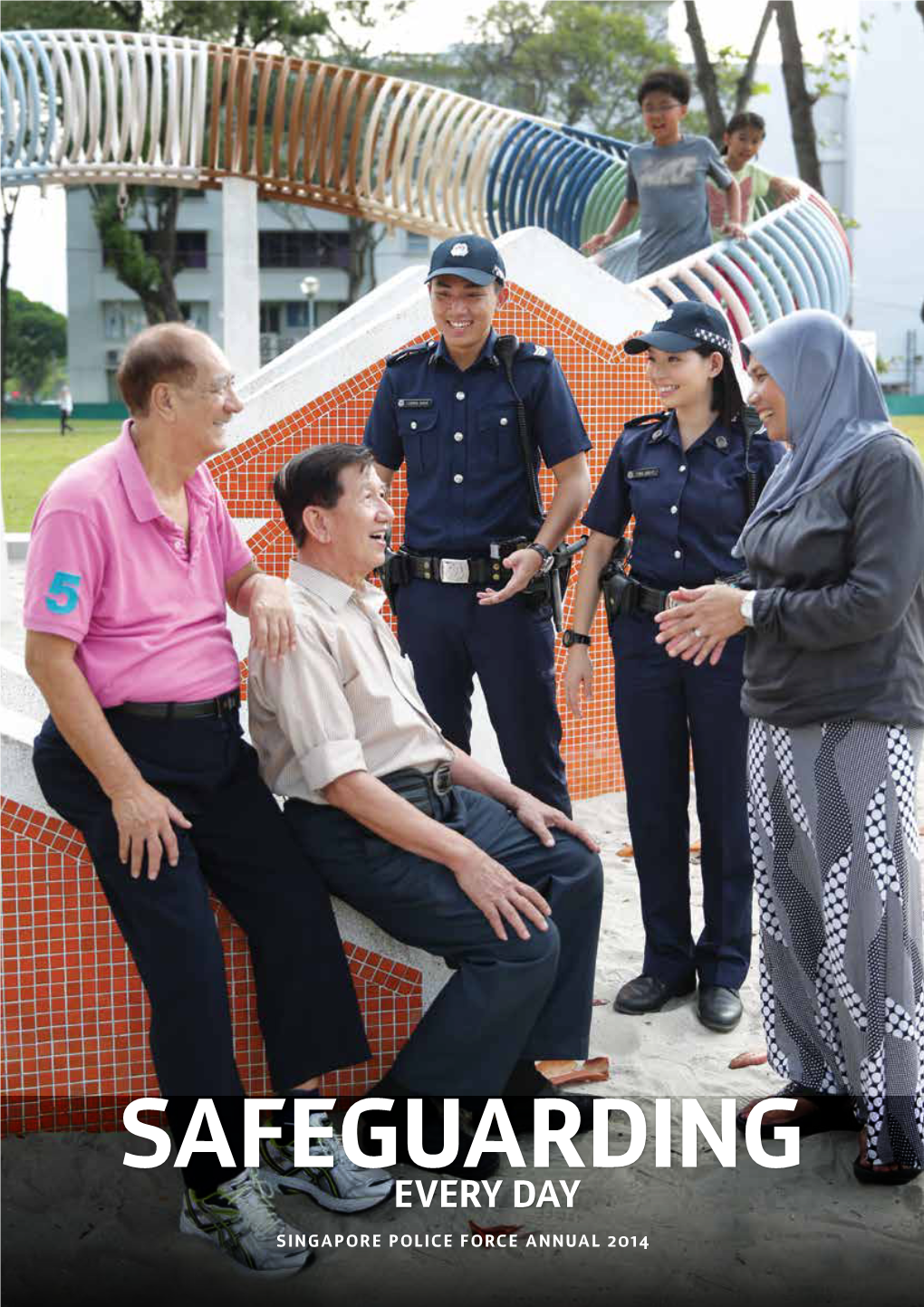 EVERY DAY SINGAPORE POLICE FORCE ANNUAL 2014 1 Protecting Our People, Our Homes and Our Community