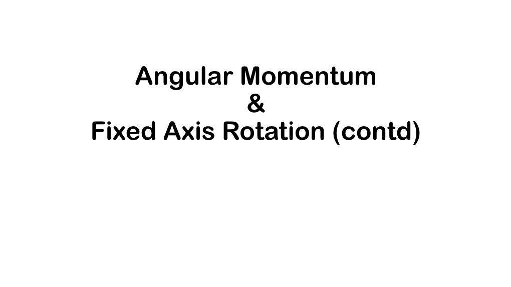 Angular Momentum & Fixed Axis Rotation (Contd)