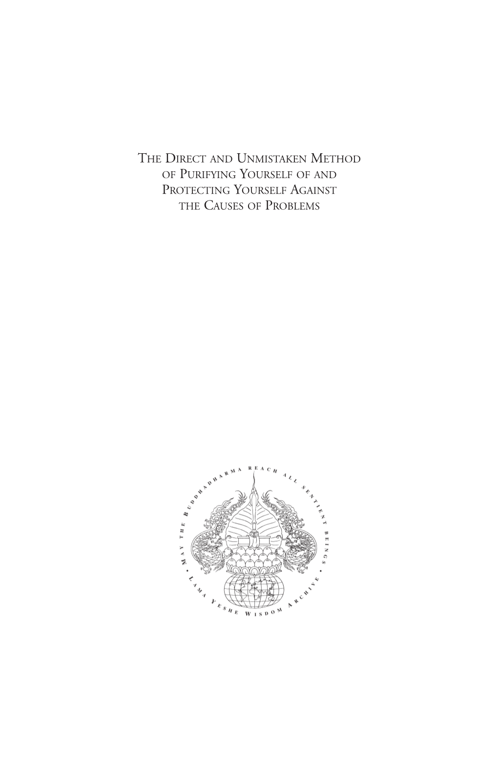 DIRECT and UNMISTAKEN METHOD of PURIFYING YOURSELF of and PROTECTING YOURSELF AGAINST the CAUSES of PROBLEMS Previously Published by the LAMA YESHE WISDOM ARCHIVE