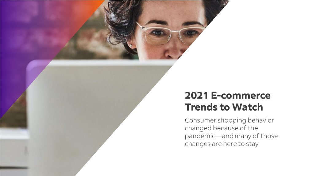2021 E-Commerce Trends to Watch Consumer Shopping Behavior Changed Because of the Pandemic—And Many of Those Changes Are Here to Stay