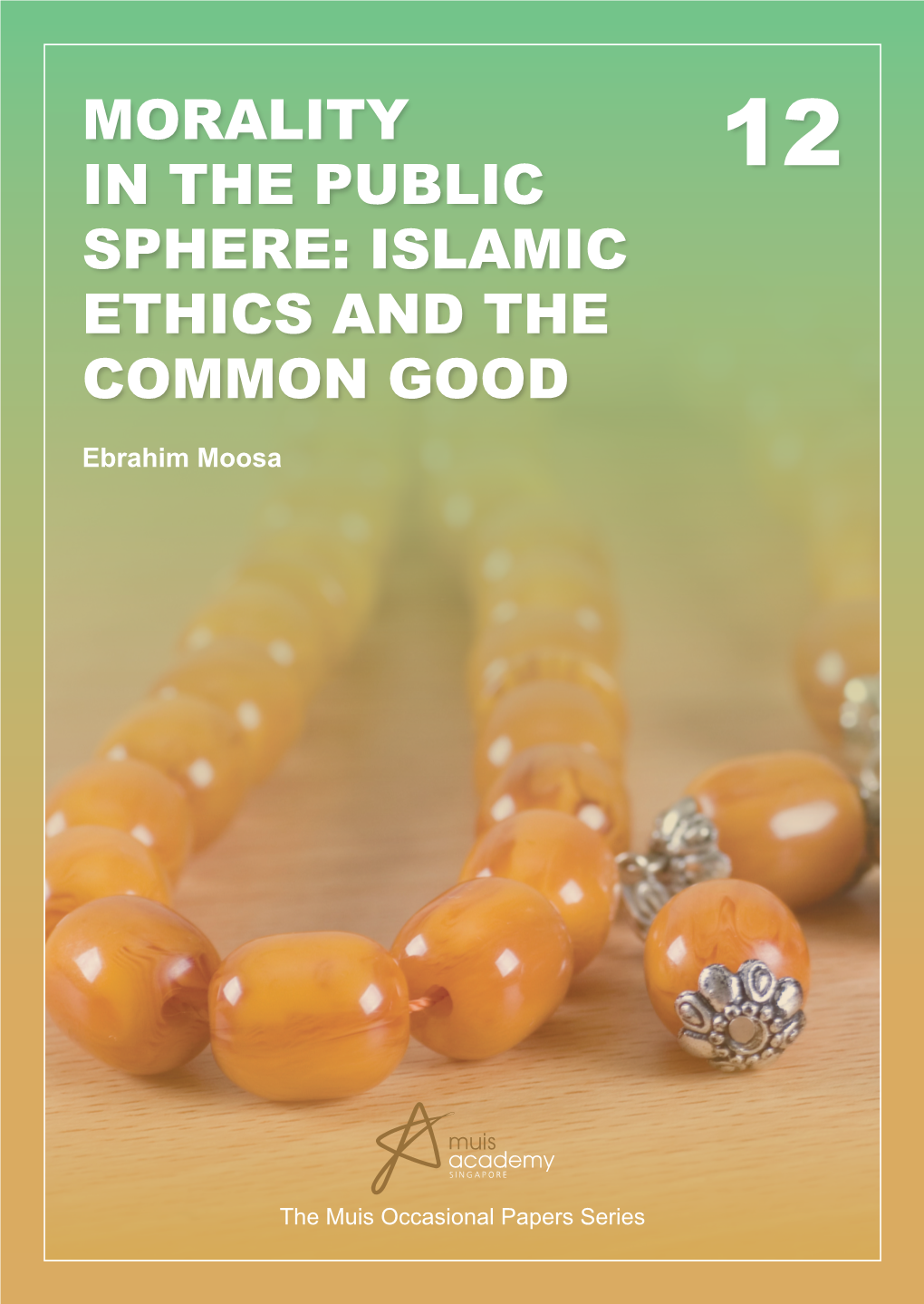 MORALITY in the PUBLIC SPHERE: ISLAMIC ETHICS and the COMMON GOOD Ebrahim Moosa